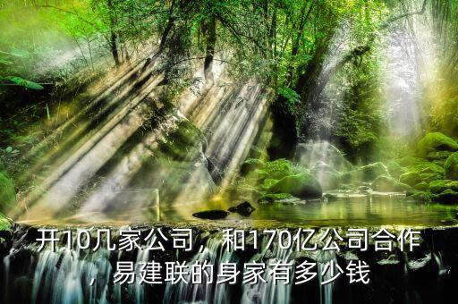 開10幾家公司，和170億公司合作，易建聯(lián)的身家有多少錢