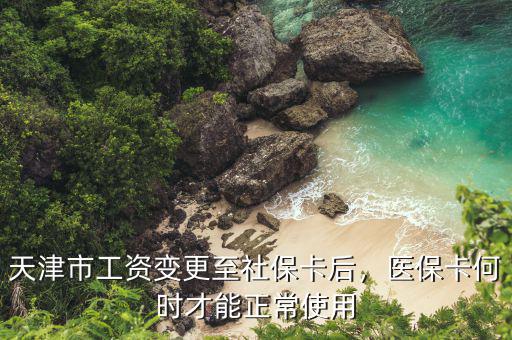 天津市醫(yī)?？ㄔ趺从?天津市工資變更至社保卡后