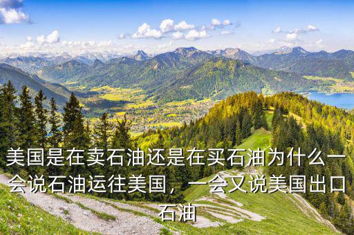 美國(guó)是在賣石油還是在買石油為什么一會(huì)說(shuō)石油運(yùn)往美國(guó)，一會(huì)又說(shuō)美國(guó)出口石油