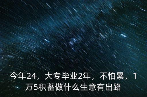 今年24，大專畢業(yè)2年，不怕累，1萬(wàn)5積蓄做什么生意有出路