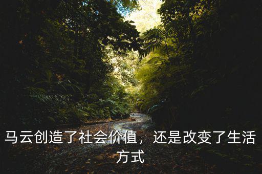 馬云創(chuàng)造了社會(huì)價(jià)值，還是改變了生活方式