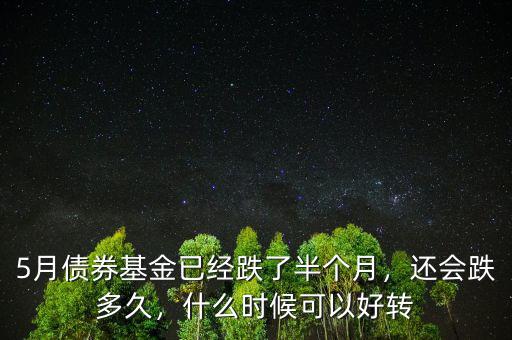 5月債券基金已經(jīng)跌了半個(gè)月，還會(huì)跌多久，什么時(shí)候可以好轉(zhuǎn)