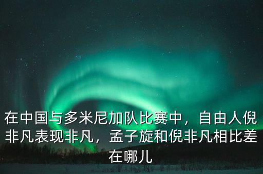 在中國(guó)與多米尼加隊(duì)比賽中，自由人倪非凡表現(xiàn)非凡，孟子旋和倪非凡相比差在哪兒