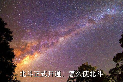 北斗正式開通，怎么使北斗