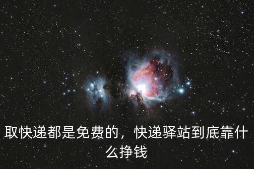 取快遞都是免費(fèi)的，快遞驛站到底靠什么掙錢