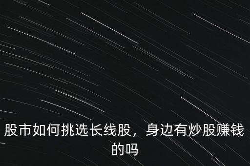 股市如何挑選長(zhǎng)線股，身邊有炒股賺錢的嗎