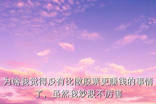 為啥我覺得沒有比做股票更賺錢的事情了，雖然我炒股不厲害