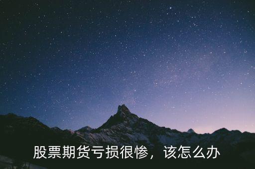 股票期貨虧損很慘，該怎么辦