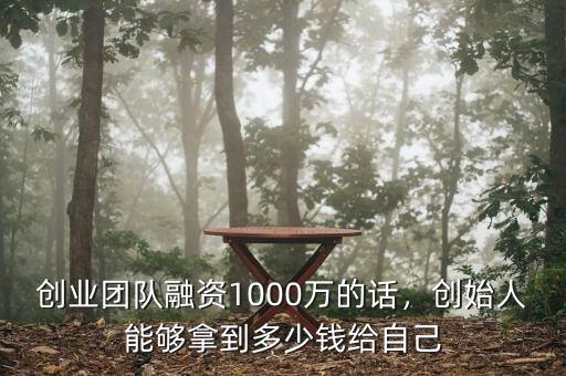 創(chuàng)業(yè)團(tuán)隊(duì)融資1000萬的話，創(chuàng)始人能夠拿到多少錢給自己
