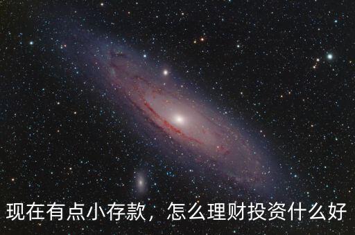 現(xiàn)在有點小存款，怎么理財投資什么好