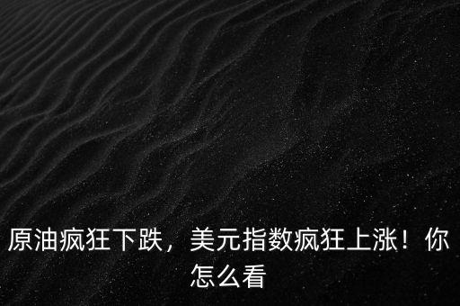 原油瘋狂下跌，美元指數(shù)瘋狂上漲！你怎么看