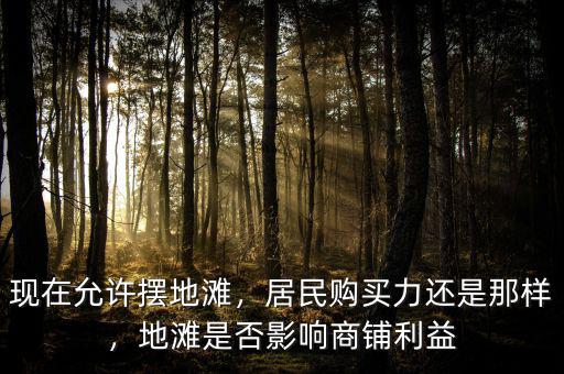 現(xiàn)在允許擺地灘，居民購(gòu)買力還是那樣，地灘是否影響商鋪利益
