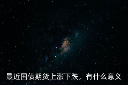 最近國債期貨上漲下跌，有什么意義