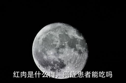 紅肉是什么肉，癌癥患者能吃嗎