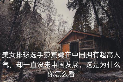 美女排球選手莎賓娜在中國擁有超高人氣，卻一直沒來中國發(fā)展，這是為什么你怎么看