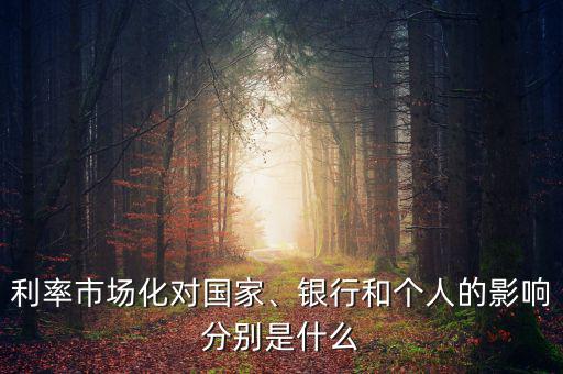 利率市場化對國家、銀行和個人的影響分別是什么