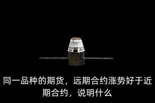 同一品種的期貨，遠期合約漲勢好于近期合約，說明什么