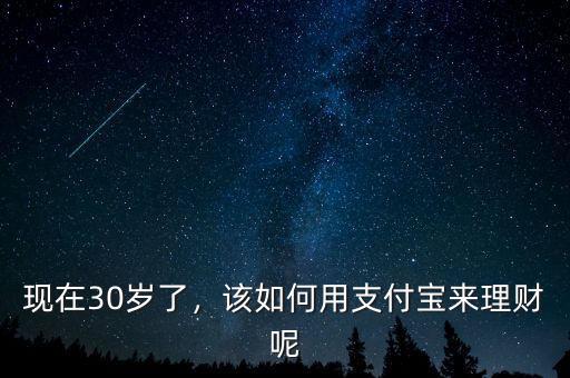 現(xiàn)在30歲了，該如何用支付寶來理財(cái)呢