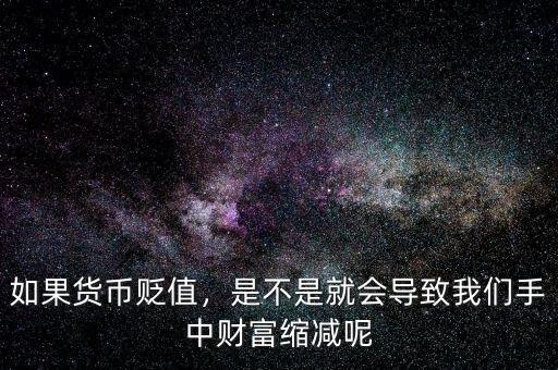 如果貨幣貶值，是不是就會(huì)導(dǎo)致我們手中財(cái)富縮減呢