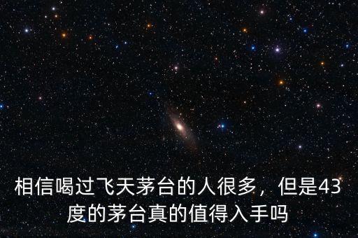 相信喝過飛天茅臺的人很多，但是43度的茅臺真的值得入手嗎