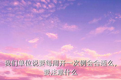 我們單位說要每周開一次例會合適么，要注意什么