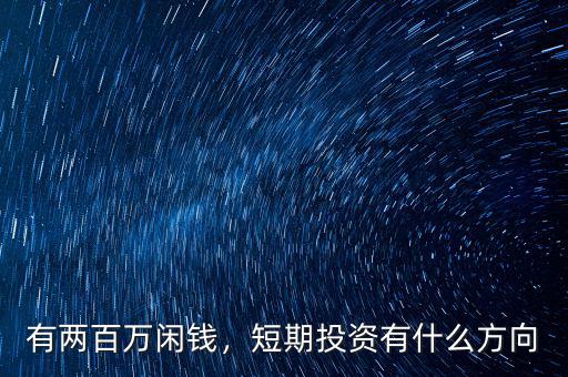 有兩百萬閑錢，短期投資有什么方向