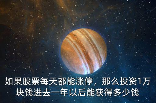 如果股票每天都能漲停，那么投資1萬塊錢進去一年以后能獲得多少錢