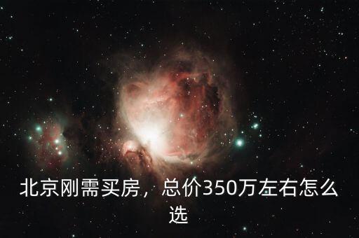 北京剛需買房，總價(jià)350萬(wàn)左右怎么選