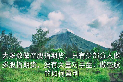 大多數(shù)做空股指期貨，只有少部分人做多股指期貨，沒(méi)有大量對(duì)手盤，做空股的如何盈利