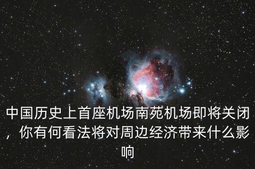 中國(guó)歷史上首座機(jī)場(chǎng)南苑機(jī)場(chǎng)即將關(guān)閉，你有何看法將對(duì)周邊經(jīng)濟(jì)帶來(lái)什么影響