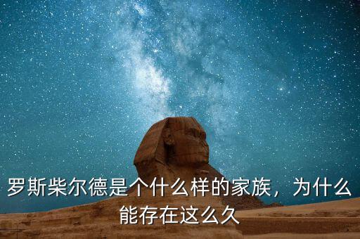 羅斯柴爾德是個什么樣的家族，為什么能存在這么久