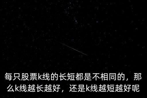 每只股票k線的長(zhǎng)短都是不相同的，那么k線越長(zhǎng)越好，還是k線越短越好呢