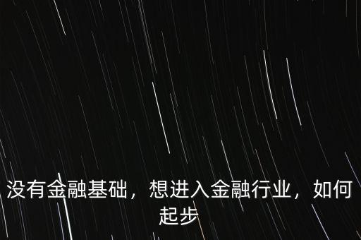 沒有金融基礎(chǔ)，想進(jìn)入金融行業(yè)，如何起步