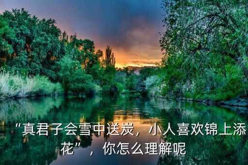 “真君子會(huì)雪中送炭，小人喜歡錦上添花”，你怎么理解呢