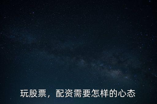 玩股票，配資需要怎樣的心態(tài)