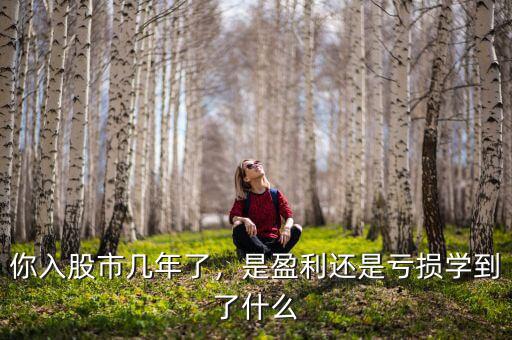 你入股市幾年了，是盈利還是虧損學到了什么