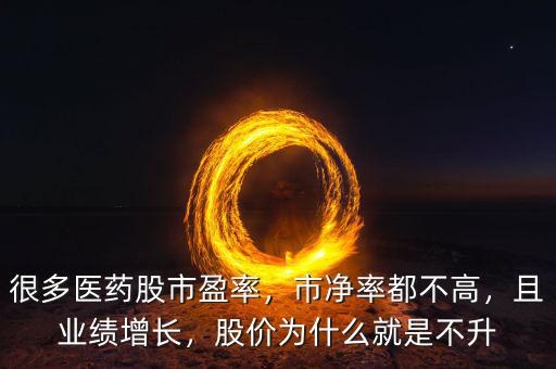 很多醫(yī)藥股市盈率，市凈率都不高，且業(yè)績增長，股價為什么就是不升