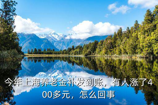 今年上海養(yǎng)老金補(bǔ)發(fā)到賬，有人漲了400多元，怎么回事