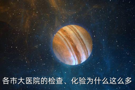 各市大醫(yī)院的檢查、化驗(yàn)為什么這么多