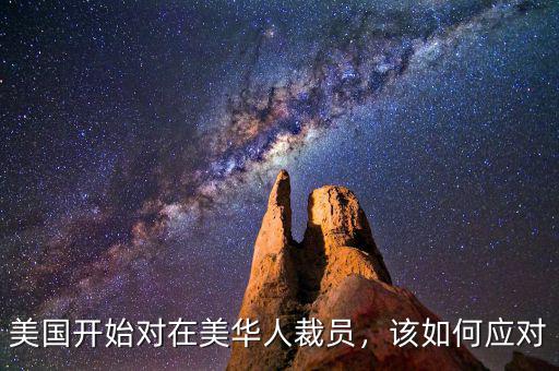 美國(guó)開始對(duì)在美華人裁員，該如何應(yīng)對(duì)