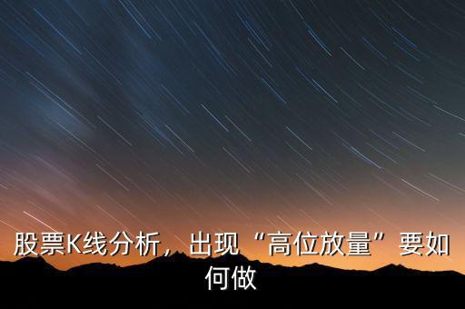 股票K線分析，出現(xiàn)“高位放量”要如何做