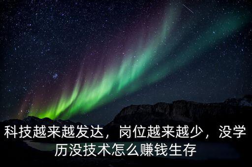 科技越來(lái)越發(fā)達(dá)，崗位越來(lái)越少，沒(méi)學(xué)歷沒(méi)技術(shù)怎么賺錢(qián)生存