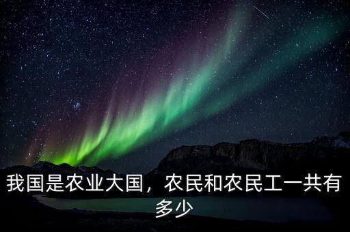 我國是農(nóng)業(yè)大國，農(nóng)民和農(nóng)民工一共有多少