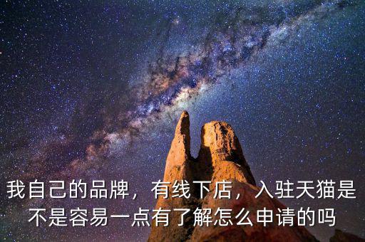 我自己的品牌，有線下店，入駐天貓是不是容易一點(diǎn)有了解怎么申請(qǐng)的嗎