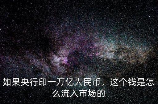 如果央行印一萬(wàn)億人民幣，這個(gè)錢(qián)是怎么流入市場(chǎng)的