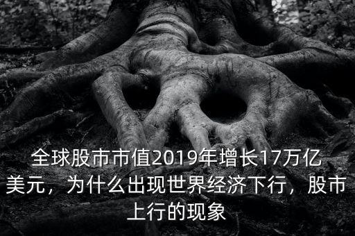 全球股市市值2019年增長17萬億美元，為什么出現(xiàn)世界經(jīng)濟(jì)下行，股市上行的現(xiàn)象