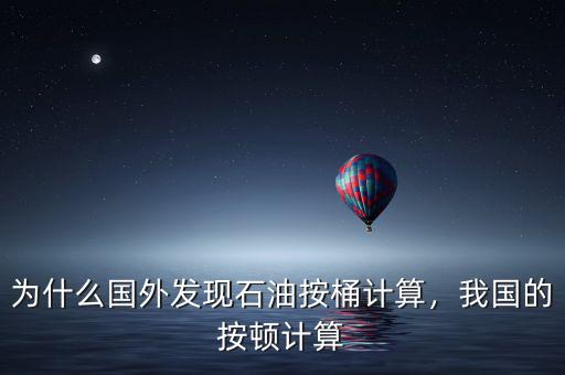 為什么國外發(fā)現(xiàn)石油按桶計算，我國的按頓計算