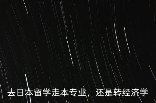 去日本留學(xué)走本專業(yè)，還是轉(zhuǎn)經(jīng)濟(jì)學(xué)