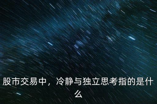 股市交易中，冷靜與獨立思考指的是什么