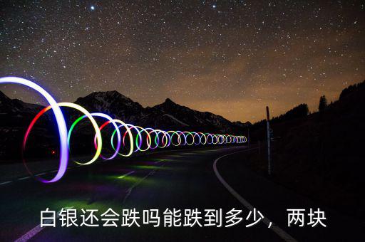 白銀還會(huì)跌嗎能跌到多少，兩塊